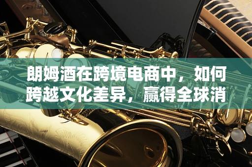 朗姆酒在跨境电商中，如何跨越文化差异，赢得全球消费者的心？
