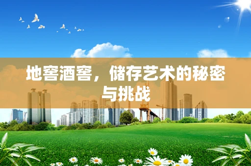地窖酒窖，储存艺术的秘密与挑战