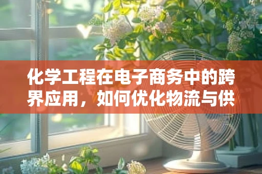 化学工程在电子商务中的跨界应用，如何优化物流与供应链管理？