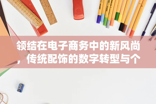 领结在电子商务中的新风尚，传统配饰的数字转型与个性化定制