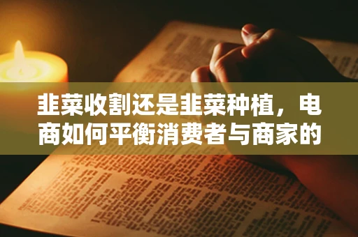 韭菜收割还是韭菜种植，电商如何平衡消费者与商家的利益？