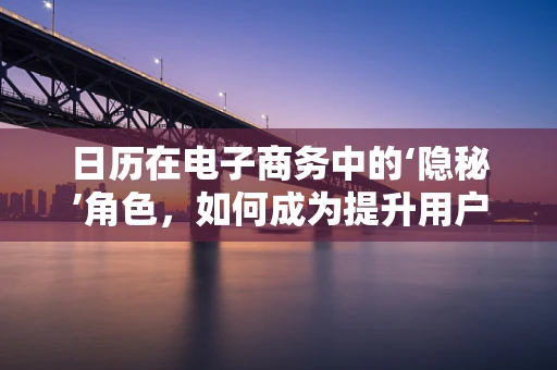 日历在电子商务中的‘隐秘’角色，如何成为提升用户粘性与复购率的秘密武器？