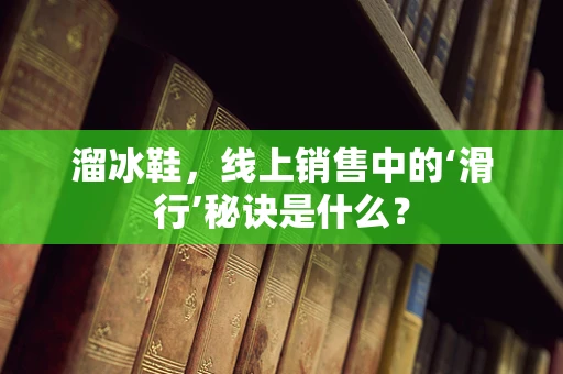 溜冰鞋，线上销售中的‘滑行’秘诀是什么？