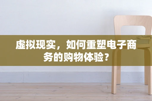 虚拟现实，如何重塑电子商务的购物体验？