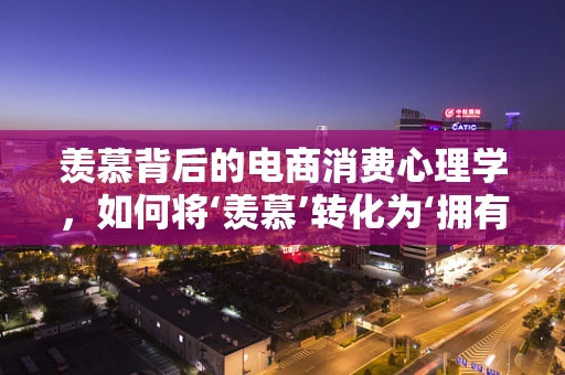 羡慕背后的电商消费心理学，如何将‘羡慕’转化为‘拥有’？