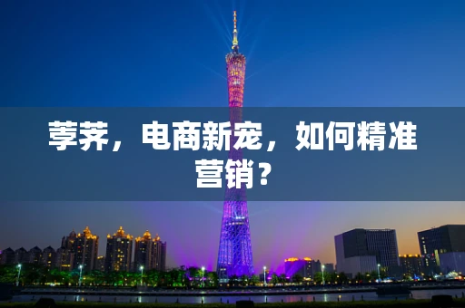荸荠，电商新宠，如何精准营销？