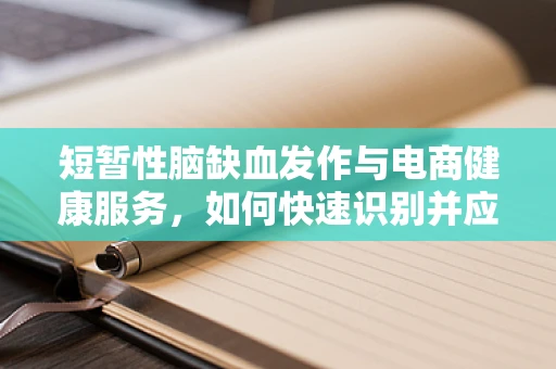短暂性脑缺血发作与电商健康服务，如何快速识别并应对？