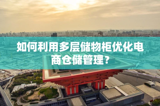 如何利用多层储物柜优化电商仓储管理？