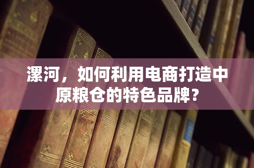 漯河，如何利用电商打造中原粮仓的特色品牌？