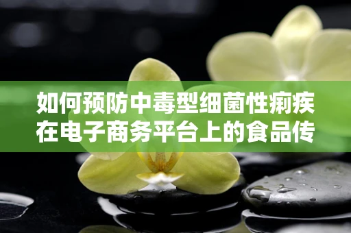如何预防中毒型细菌性痢疾在电子商务平台上的食品传播？