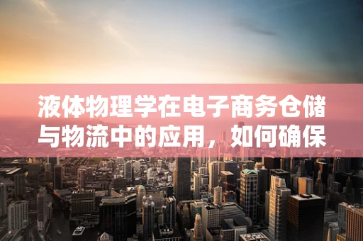 液体物理学在电子商务仓储与物流中的应用，如何确保液体商品的安全运输？
