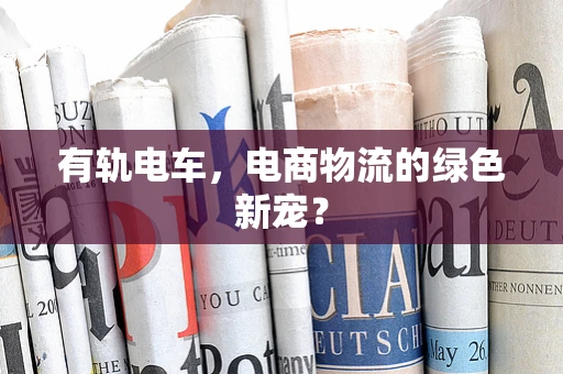 有轨电车，电商物流的绿色新宠？