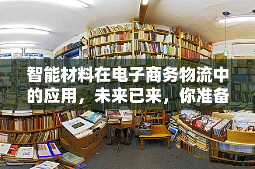 智能材料在电子商务物流中的应用，未来已来，你准备好了吗？