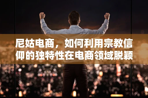 尼姑电商，如何利用宗教信仰的独特性在电商领域脱颖而出？