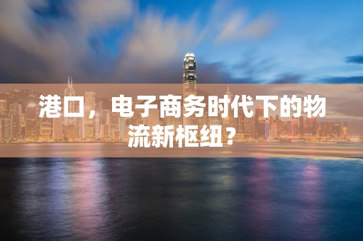 港口，电子商务时代下的物流新枢纽？