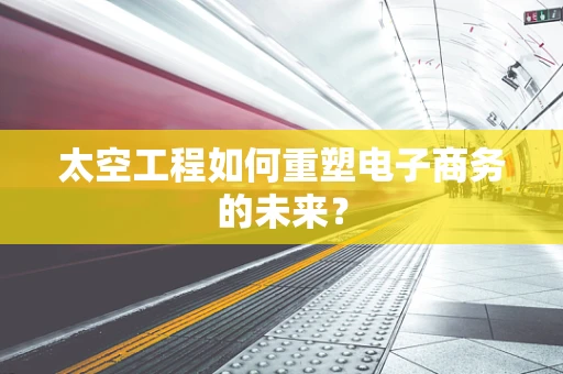 太空工程如何重塑电子商务的未来？