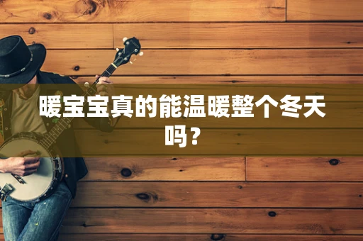 暖宝宝真的能温暖整个冬天吗？