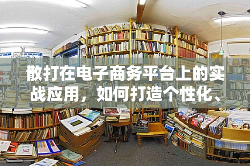 散打在电子商务平台上的实战应用，如何打造个性化、互动性强的营销策略？