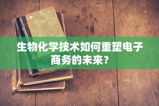 生物化学技术如何重塑电子商务的未来？