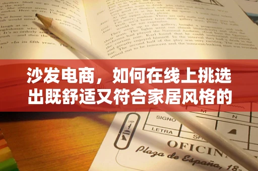 沙发电商，如何在线上挑选出既舒适又符合家居风格的沙发？