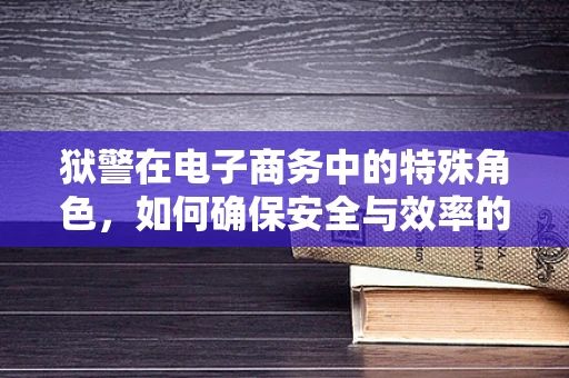 狱警在电子商务中的特殊角色，如何确保安全与效率的平衡？