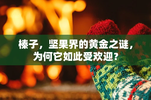榛子，坚果界的黄金之谜，为何它如此受欢迎？
