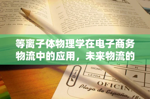 等离子体物理学在电子商务物流中的应用，未来物流的‘超导’之路？