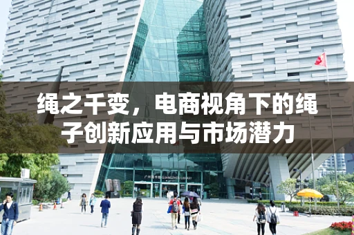 绳之千变，电商视角下的绳子创新应用与市场潜力