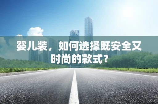 婴儿装，如何选择既安全又时尚的款式？