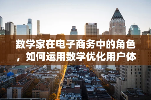 数学家在电子商务中的角色，如何运用数学优化用户体验？