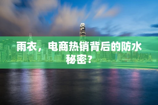 雨衣，电商热销背后的防水秘密？