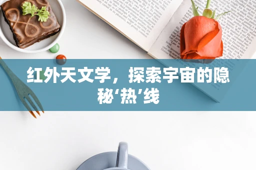 红外天文学，探索宇宙的隐秘‘热’线