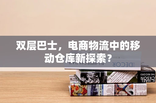 双层巴士，电商物流中的移动仓库新探索？