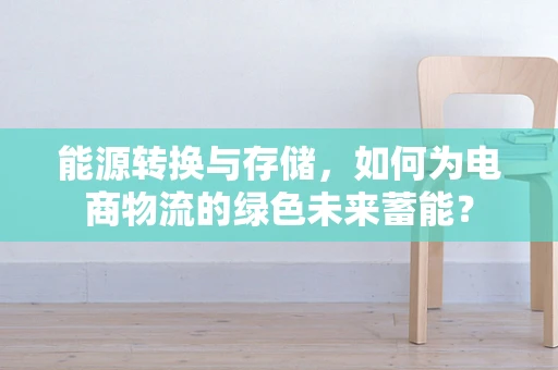 能源转换与存储，如何为电商物流的绿色未来蓄能？