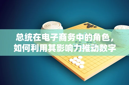 总统在电子商务中的角色，如何利用其影响力推动数字经济发展？