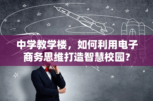 中学教学楼，如何利用电子商务思维打造智慧校园？