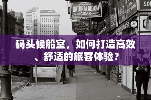 码头候船室，如何打造高效、舒适的旅客体验？