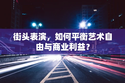 街头表演，如何平衡艺术自由与商业利益？