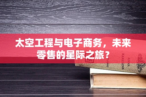 太空工程与电子商务，未来零售的星际之旅？