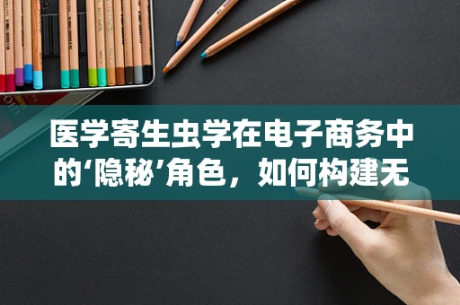 医学寄生虫学在电子商务中的‘隐秘’角色，如何构建无虫健康产品的数字桥梁？
