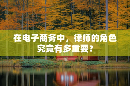 在电子商务中，律师的角色究竟有多重要？