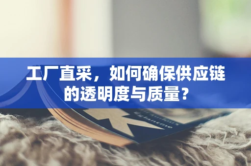 工厂直采，如何确保供应链的透明度与质量？