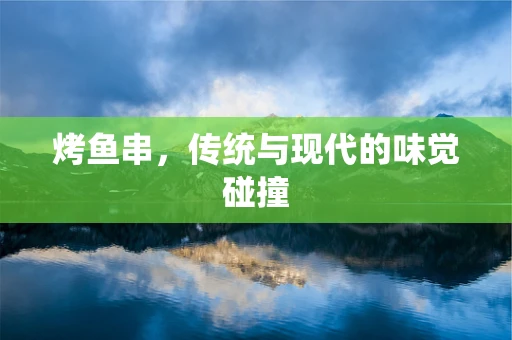 烤鱼串，传统与现代的味觉碰撞