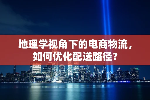 地理学视角下的电商物流，如何优化配送路径？