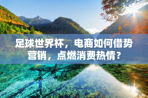 足球世界杯，电商如何借势营销，点燃消费热情？