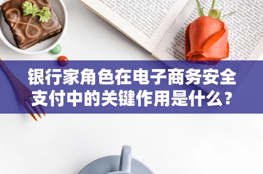 银行家角色在电子商务安全支付中的关键作用是什么？