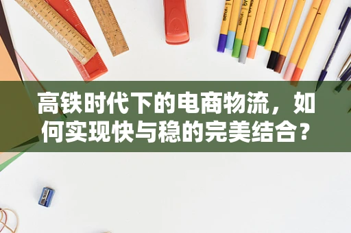 高铁时代下的电商物流，如何实现快与稳的完美结合？