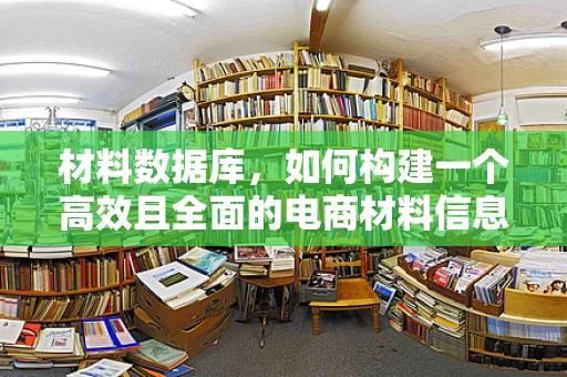材料数据库，如何构建一个高效且全面的电商材料信息库？