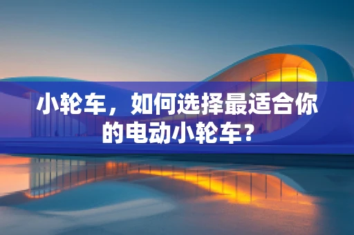 小轮车，如何选择最适合你的电动小轮车？