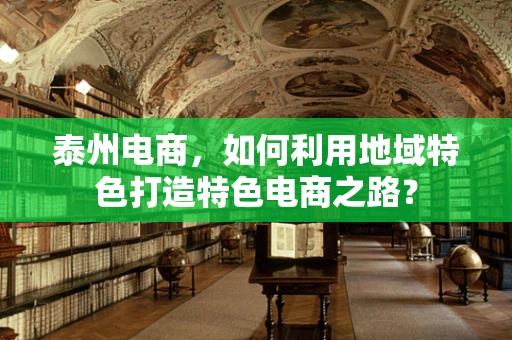 泰州电商，如何利用地域特色打造特色电商之路？